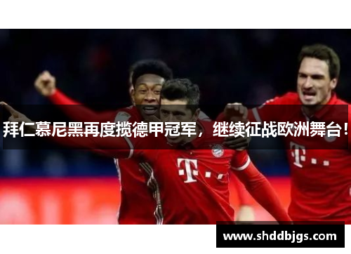 拜仁慕尼黑再度揽德甲冠军,继续征战欧洲舞台!